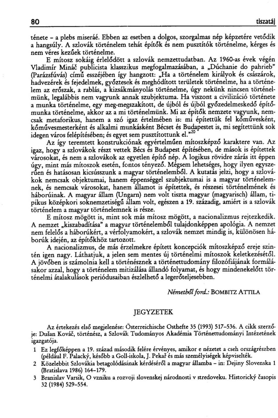 Az 1960-as évek végén Vladimír Minác publicista klasszikus megfogalmazásában, a "Dúchanie do pahrieb" (Parázsfúvás) címu esszéjében így hangzott: "Ha a történelem királyok és császárok, hadvezérek és