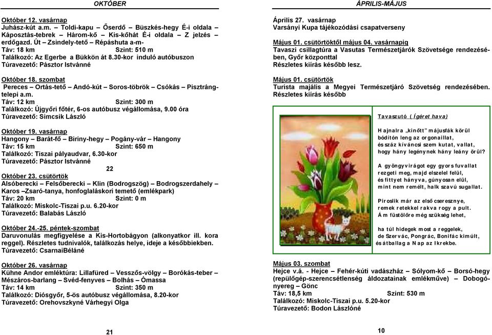 szombat Pereces Ortás-tető Andó-kút Soros-töbrök Csókás Pisztrángtelepi a.m. Táv: 12 km Szint: 300 m Találkozó: Újgyőri főtér, 6-os autóbusz végállomása, 9.