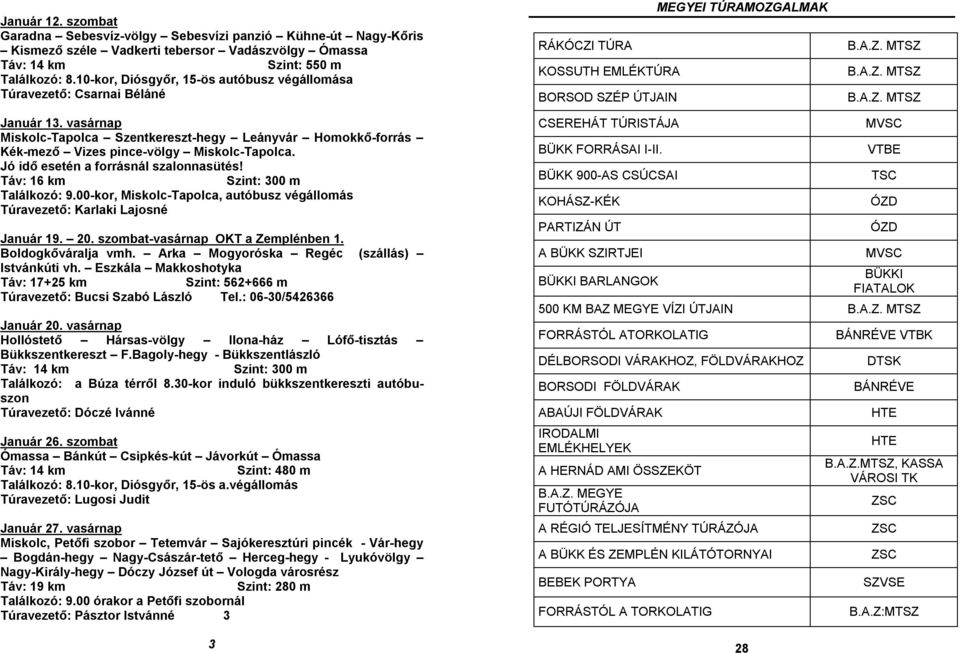 vasárnap Miskolc-Tapolca Szentkereszt-hegy Leányvár Homokkő-forrás Kék-mező Vizes pince-völgy Miskolc-Tapolca. Jó idő esetén a forrásnál szalonnasütés! Szint: 300 m Találkozó: 9.