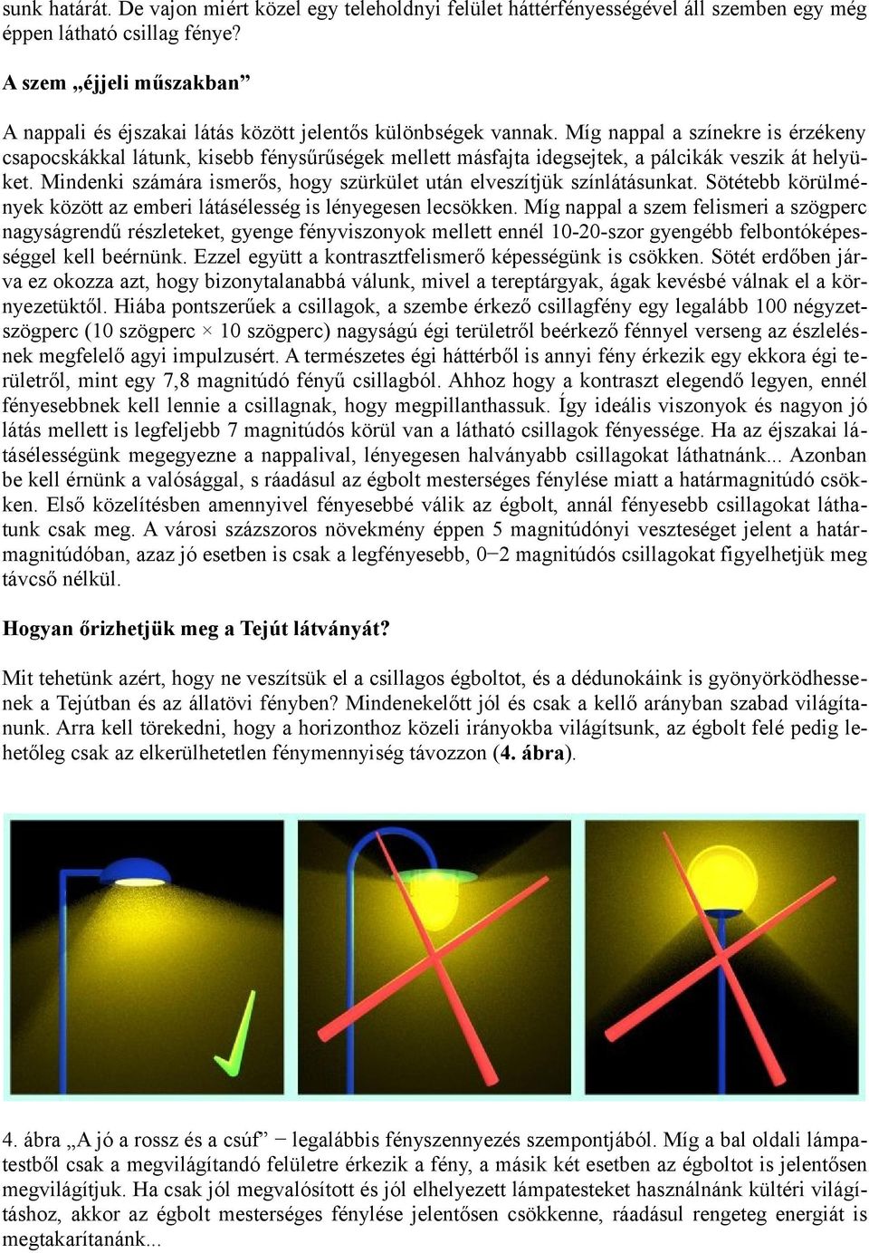 Míg nappal a színekre is érzékeny csapocskákkal látunk, kisebb fénysűrűségek mellett másfajta idegsejtek, a pálcikák veszik át helyüket.