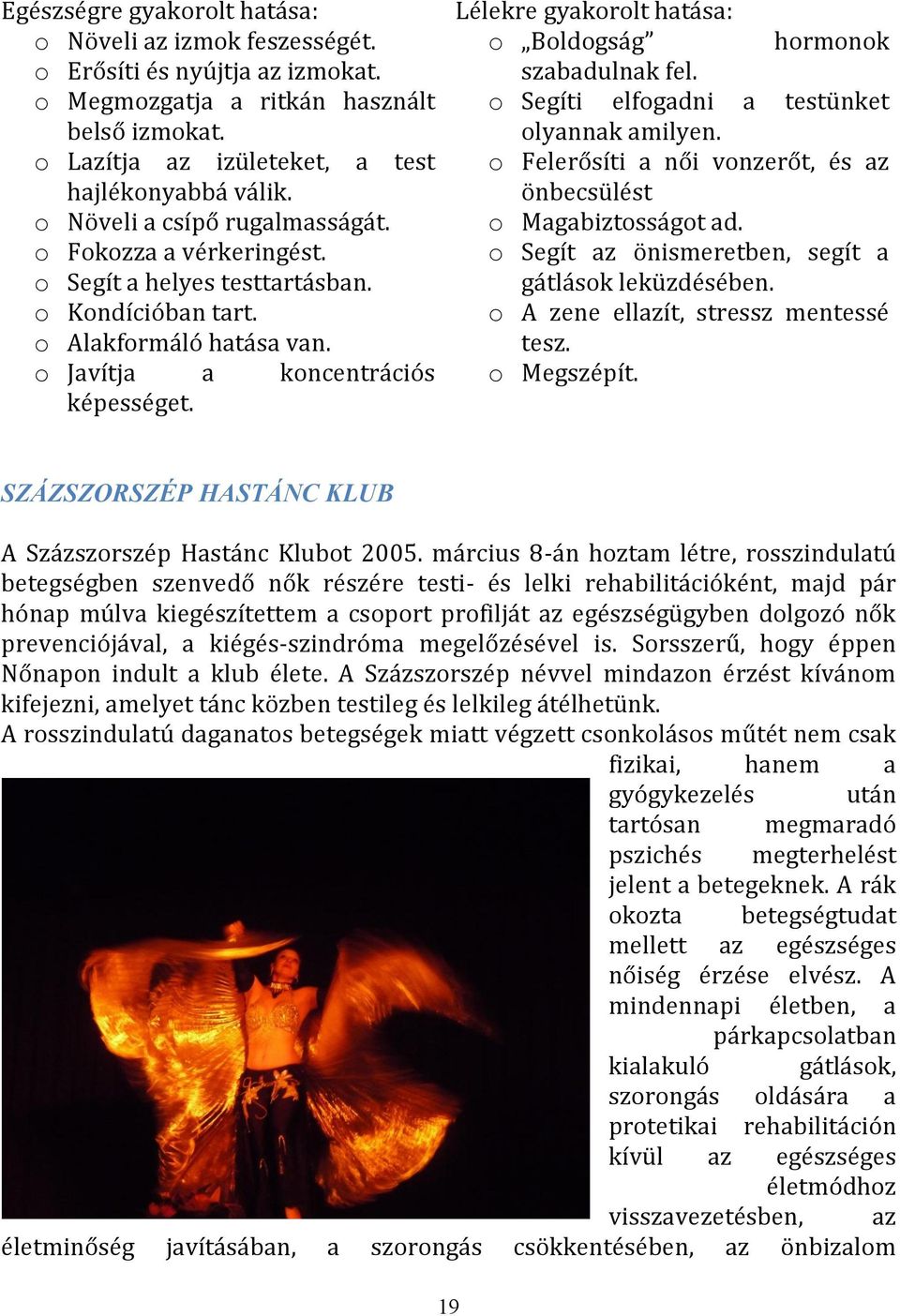 Lélekre gyakorolt hatása: o Boldogság hormonok szabadulnak fel. o Segíti elfogadni a testünket olyannak amilyen. o Felerősíti a női vonzerőt, és az önbecsülést o Magabiztosságot ad.