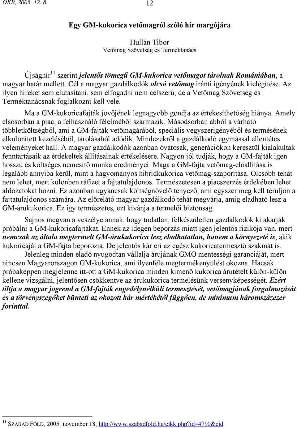 Cél a magyar gazdálkodók olcsó vetőmag iránti igényének kielégítése. Az ilyen híreket sem elutasítani, sem elfogadni nem célszerű, de a Vetőmag Szövetség és Terméktanácsnak foglalkozni kell vele.