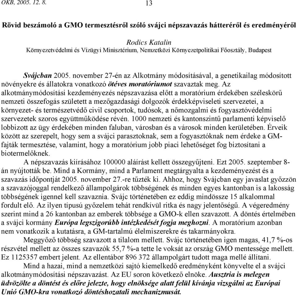 Svájcban 2005. november 27-én az Alkotmány módosításával, a genetikailag módosított növényekre és állatokra vonatkozó ötéves moratóriumot szavaztak meg.