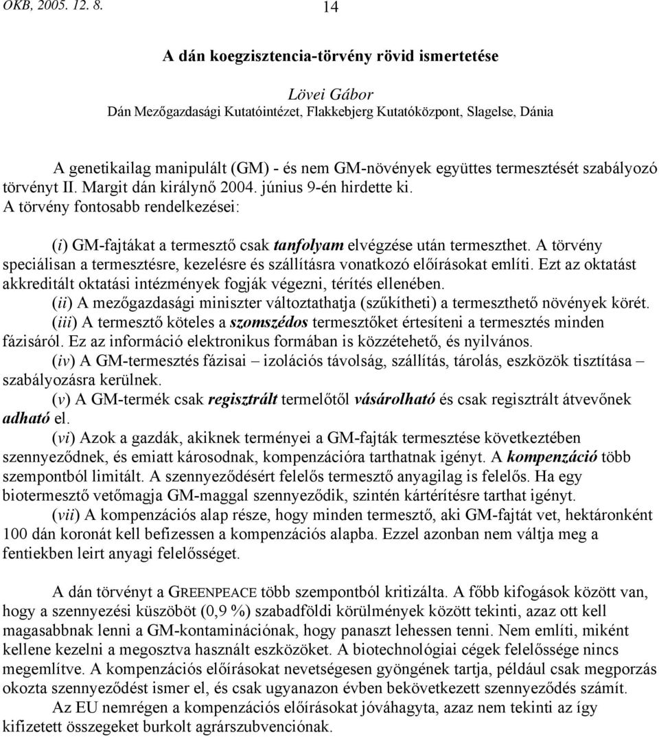 termesztését szabályozó törvényt II. Margit dán királynő 2004. június 9-én hirdette ki. A törvény fontosabb rendelkezései: (i) GM-fajtákat a termesztő csak tanfolyam elvégzése után termeszthet.