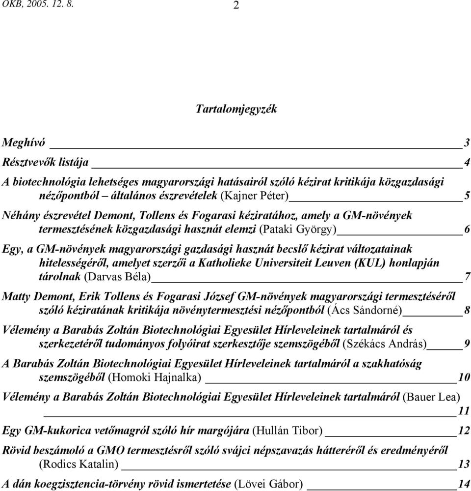 észrevétel Demont, Tollens és Fogarasi kéziratához, amely a GM-növények termesztésének közgazdasági hasznát elemzi (Pataki György) 6 Egy, a GM-növények magyarországi gazdasági hasznát becslő kézirat