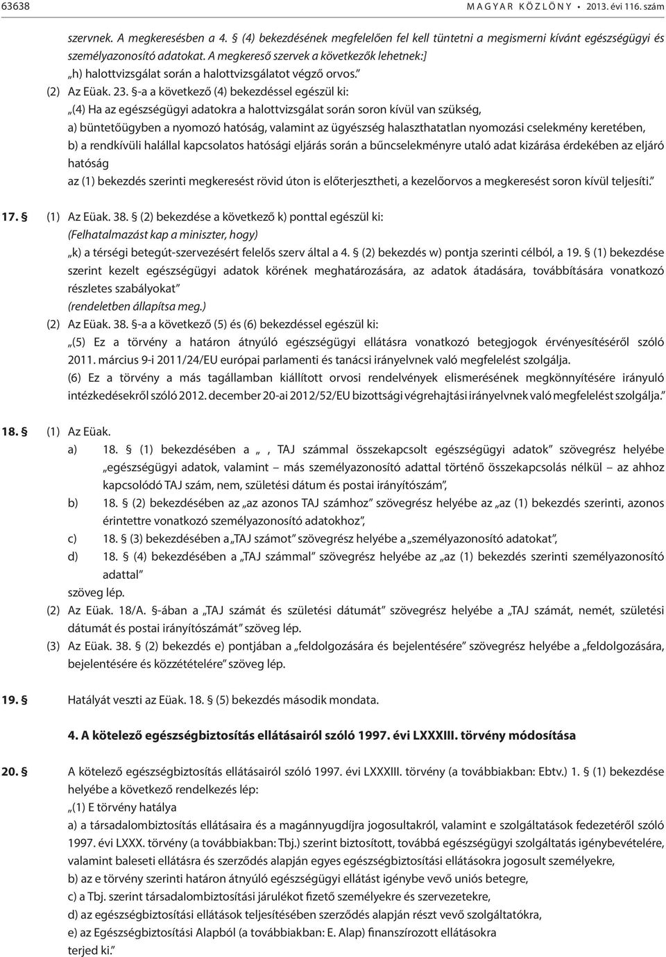 -a a következő (4) bekezdéssel egészül ki: (4) Ha az egészségügyi adatokra a halottvizsgálat során soron kívül van szükség, a) büntetőügyben a nyomozó hatóság, valamint az ügyészség halaszthatatlan