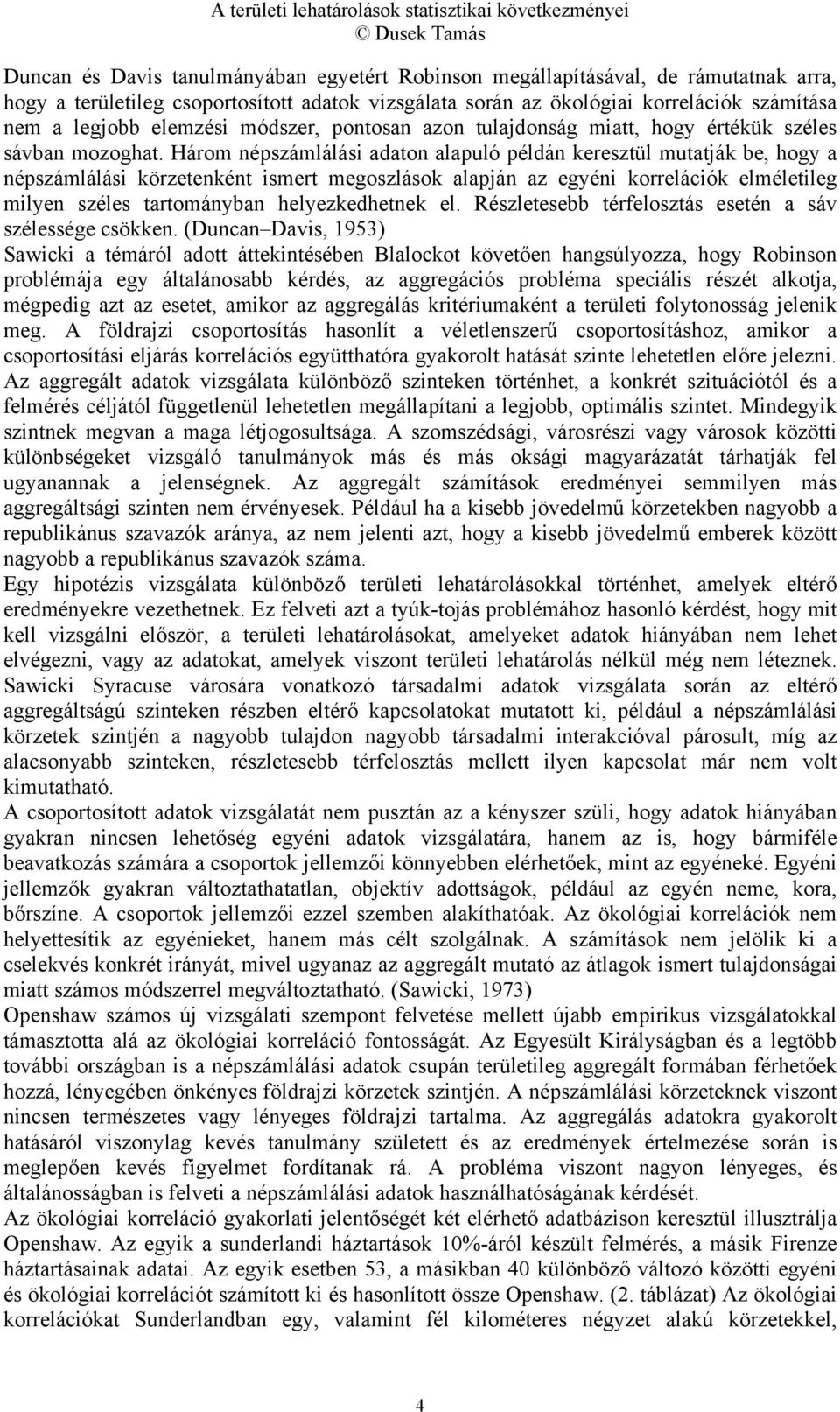 Három népszámlálási adaton alapuló példán keresztül mutatják be, hogy a népszámlálási körzetenként ismert megoszlások alapján az egyéni korrelációk elméletileg milyen széles tartományban