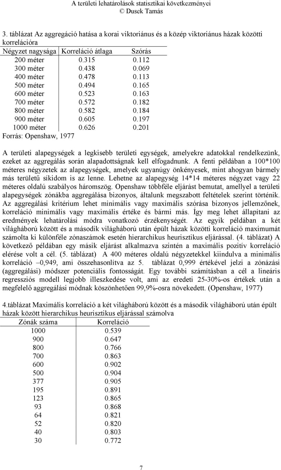 201 Forrás: Openshaw, 1977 A területi alapegységek a legkisebb területi egységek, amelyekre adatokkal rendelkezünk, ezeket az aggregálás során alapadottságnak kell elfogadnunk.