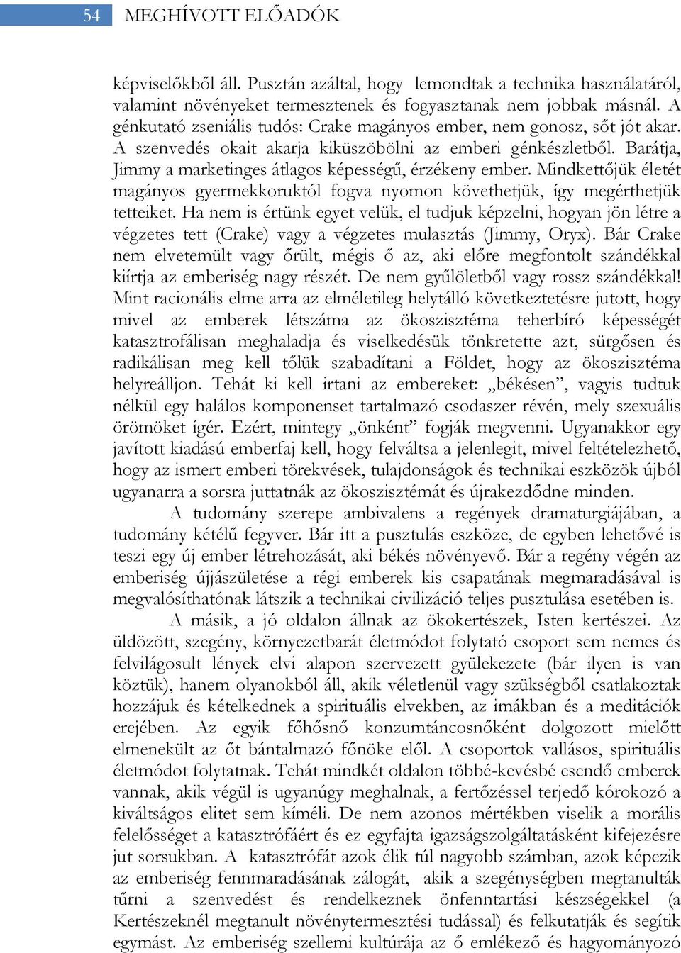 Barátja, Jimmy a marketinges átlagos képességű, érzékeny ember. Mindkettőjük életét magányos gyermekkoruktól fogva nyomon követhetjük, így megérthetjük tetteiket.