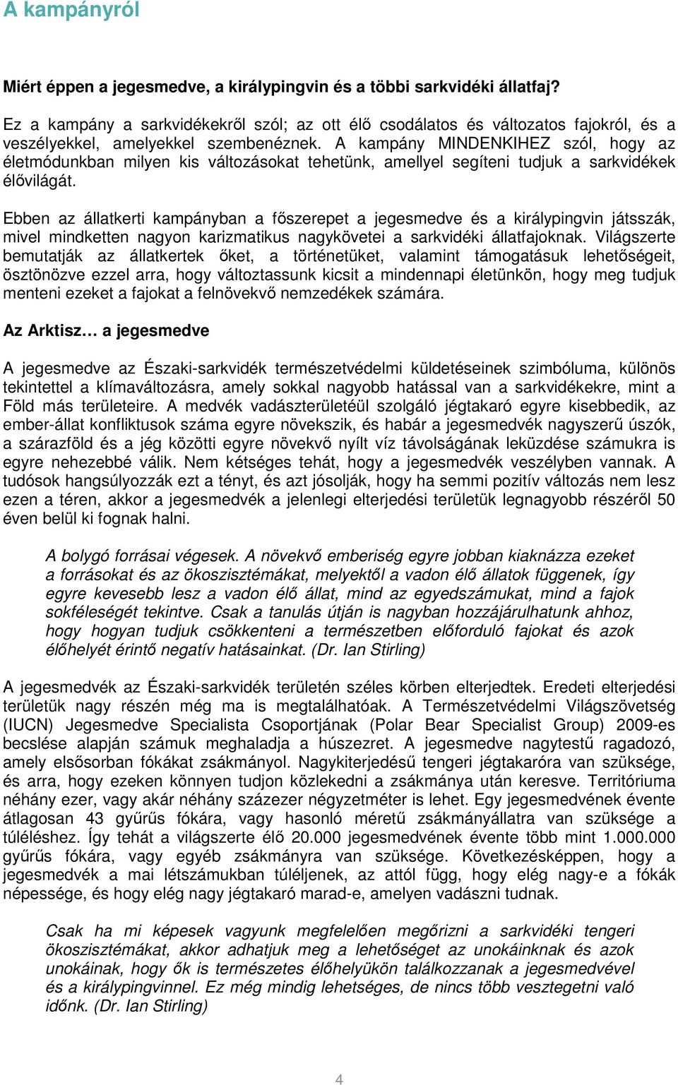 A kampány MINDENKIHEZ szól, hogy az életmódunkban milyen kis változásokat tehetünk, amellyel segíteni tudjuk a sarkvidékek élıvilágát.