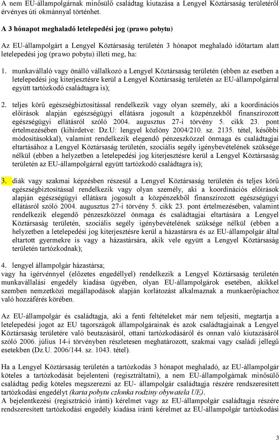 munkavállaló vagy önálló vállalkozó a Lengyel Köztársaság területén (ebben az esetben a letelepedési jog kiterjesztésre kerül a Lengyel Köztársaság területén az EU-állampolgárral együtt tartózkodó