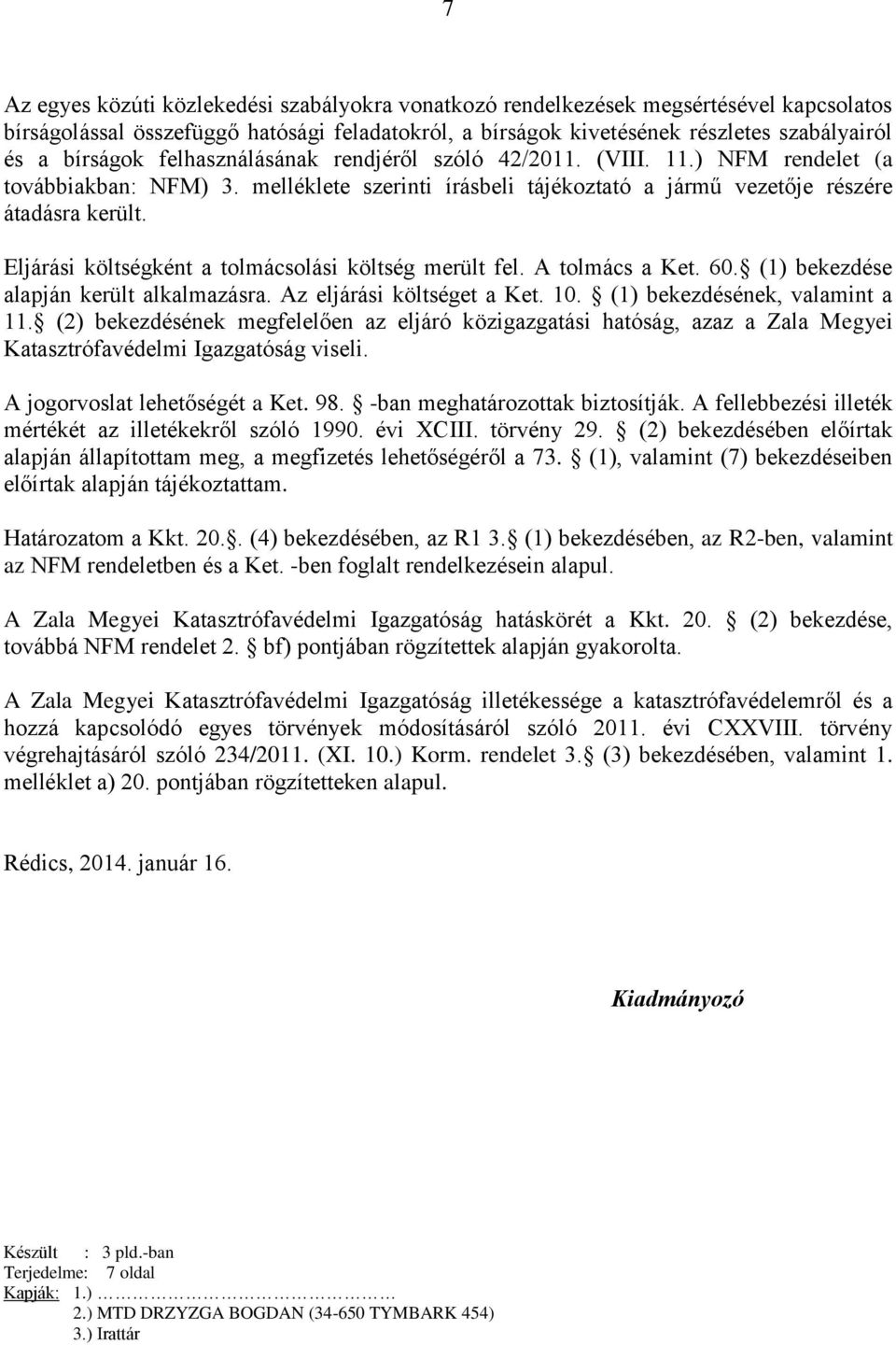 Eljárási költségként a tolmácsolási költség merült fel. A tolmács a Ket. 60. (1) bekezdése alapján került alkalmazásra. Az eljárási költséget a Ket. 10. (1) bekezdésének, valamint a 11.