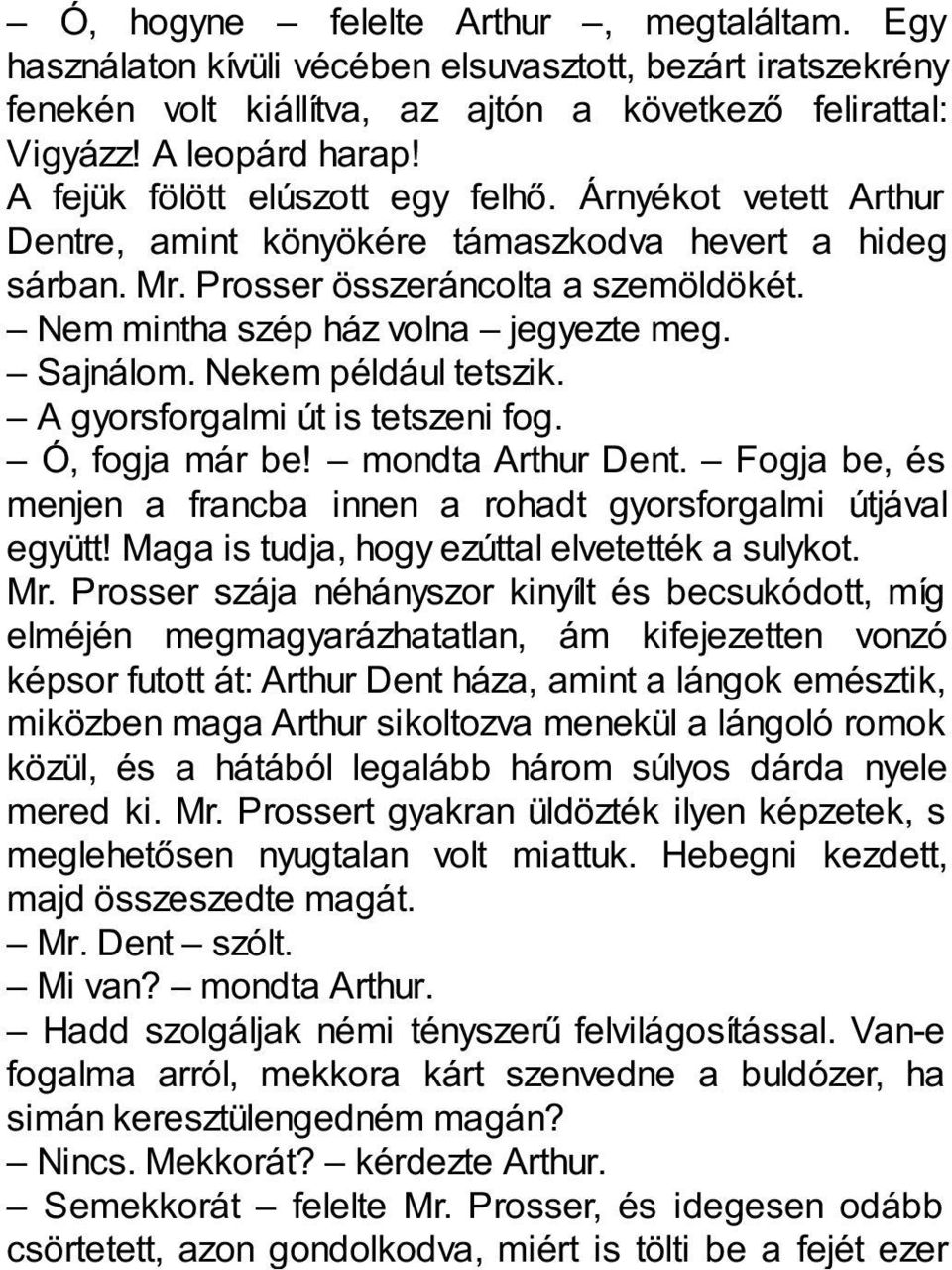 Sajnálom. Nekem például tetszik. A gyorsforgalmi út is tetszeni fog. Ó, fogja már be! mondta Arthur Dent. Fogja be, és menjen a francba innen a rohadt gyorsforgalmi útjával együtt!