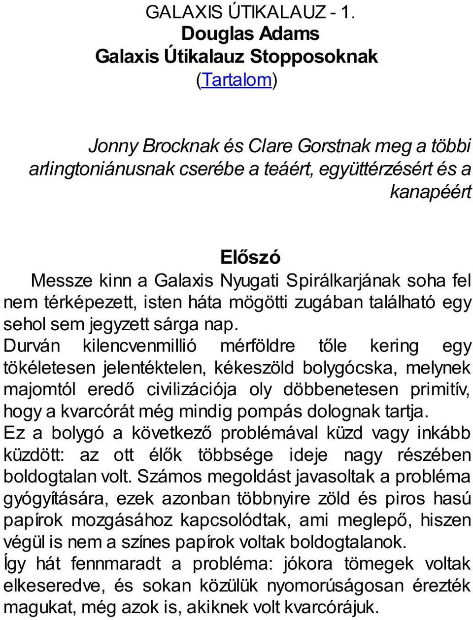 Nyugati Spirálkarjának soha fel nem térképezett, isten háta mögötti zugában található egy sehol sem jegyzett sárga nap.