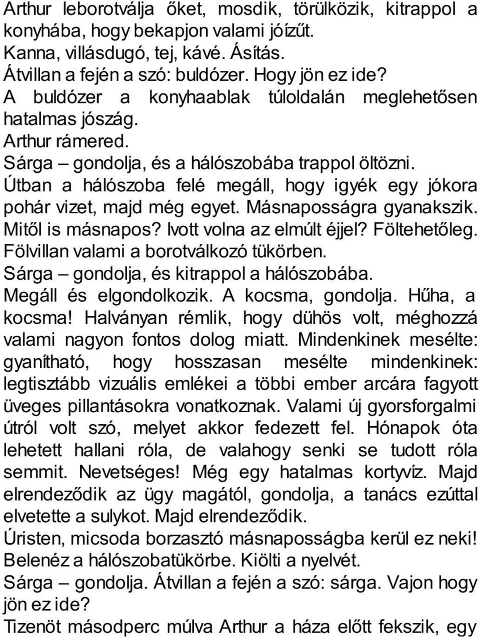 Útban a hálószoba felé megáll, hogy igyék egy jókora pohár vizet, majd még egyet. Másnaposságra gyanakszik. Mitől is másnapos? Ivott volna az elmúlt éjjel? Föltehetőleg.