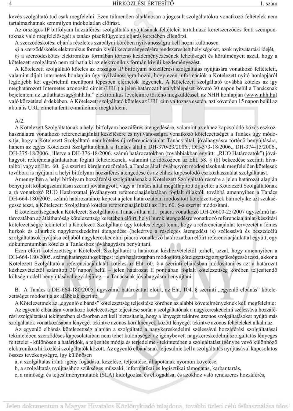 A szerzõdéskötési eljárás részletes szabályai körében nyilvánosságra kell hozni különösen a) a szerzõdéskötés elektronikus formán kívüli kezdeményezésére rendszeresített helyiségeket, azok