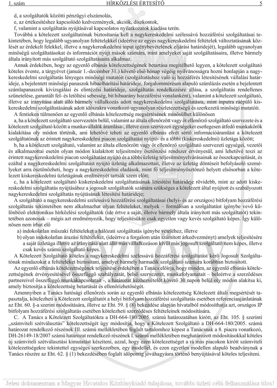 Továbbá a kötelezett szolgáltatónak biztosítania kell a nagykereskedelmi szélessávú hozzáférési szolgáltatásai tekintetében, hogy legalább ugyanolyan feltételekkel (ideértve az egyes nagykereskedelmi