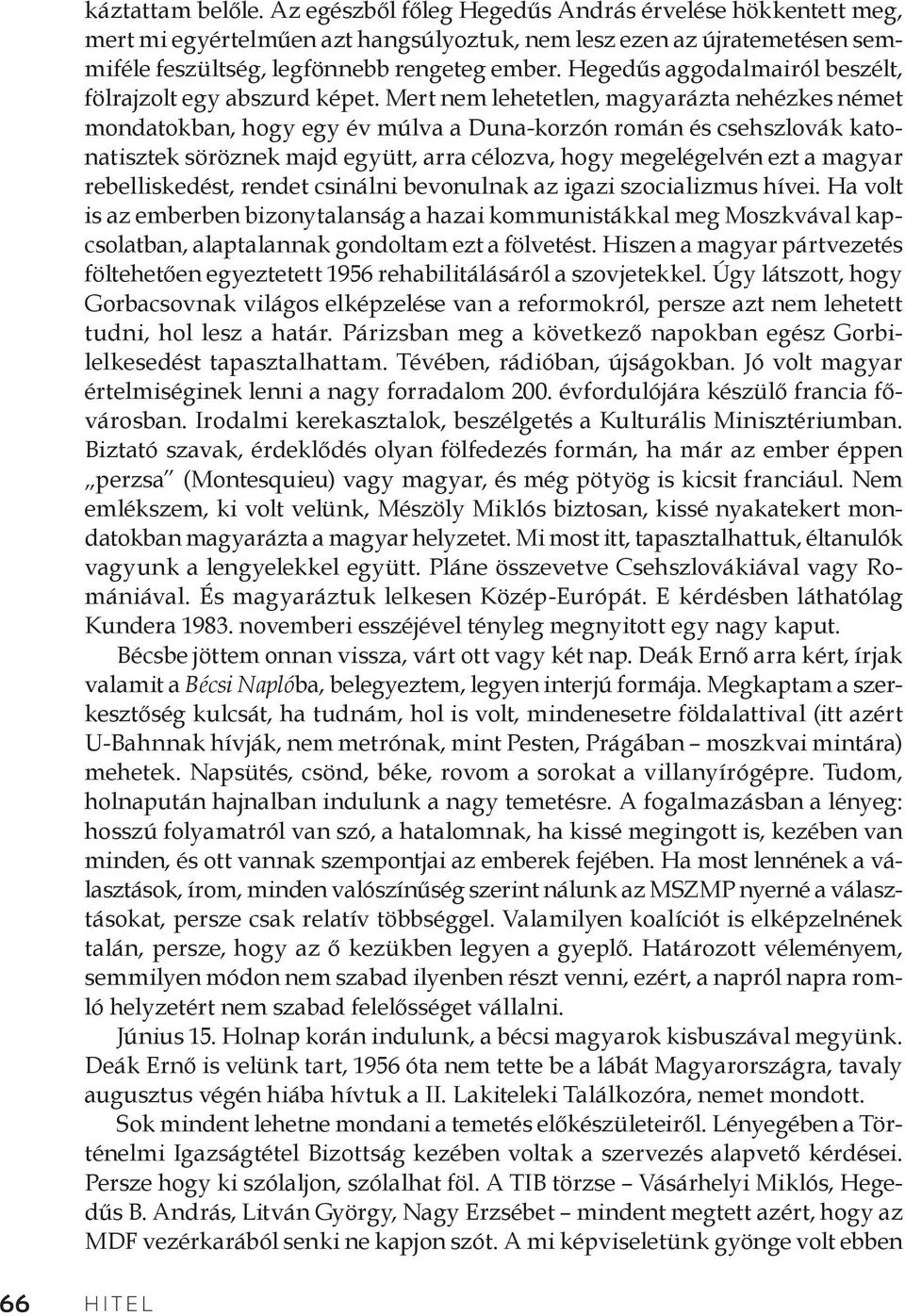 Mert nem lehetetlen, magyarázta nehézkes német mondatokban, hogy egy év múlva a Duna-korzón román és csehszlovák katonatisztek söröznek majd együtt, arra célozva, hogy megelégelvén ezt a magyar