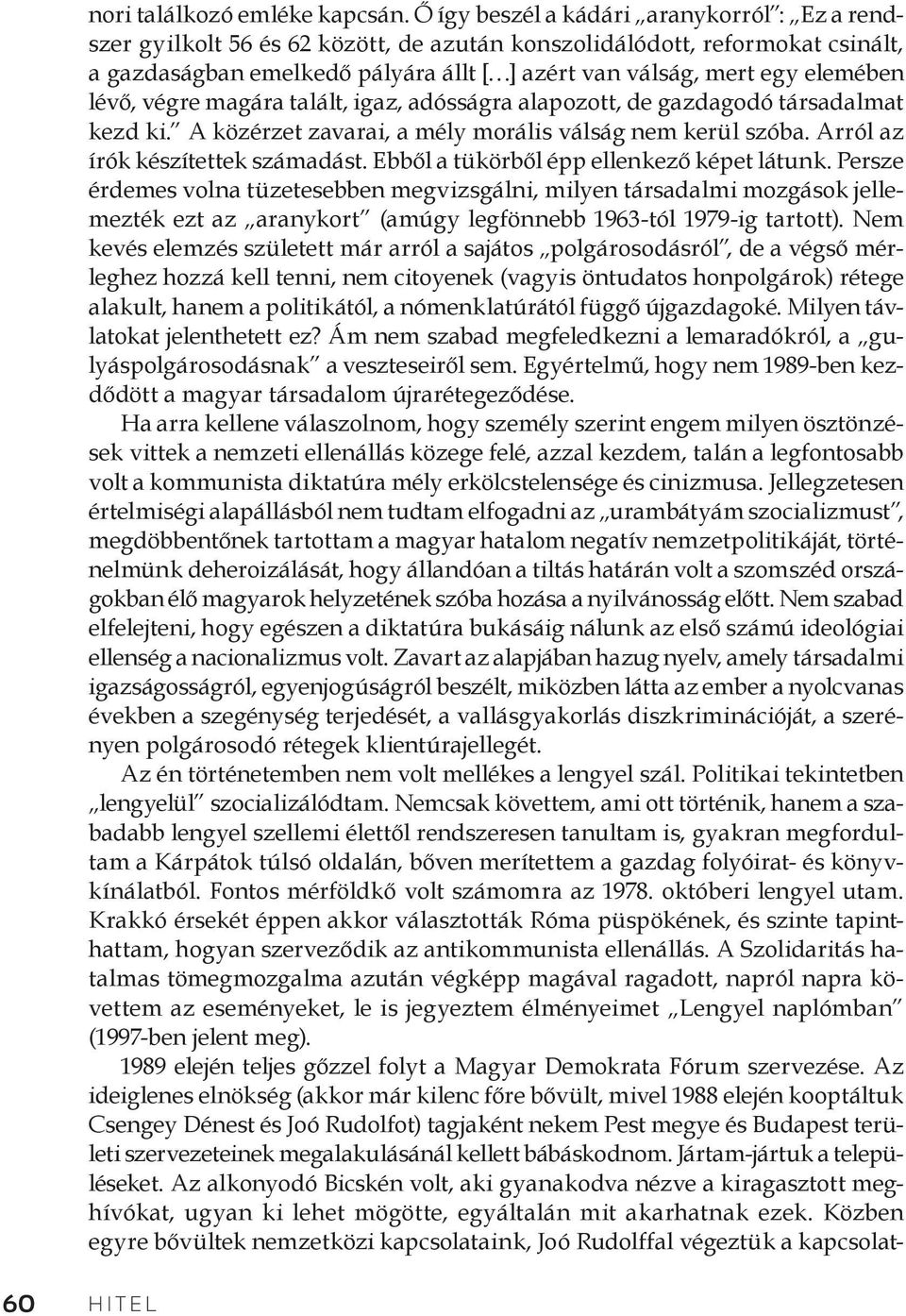 lévő, végre magára talált, igaz, adósságra alapozott, de gazdagodó társadalmat kezd ki. A közérzet zavarai, a mély morális válság nem kerül szóba. Arról az írók készítettek számadást.