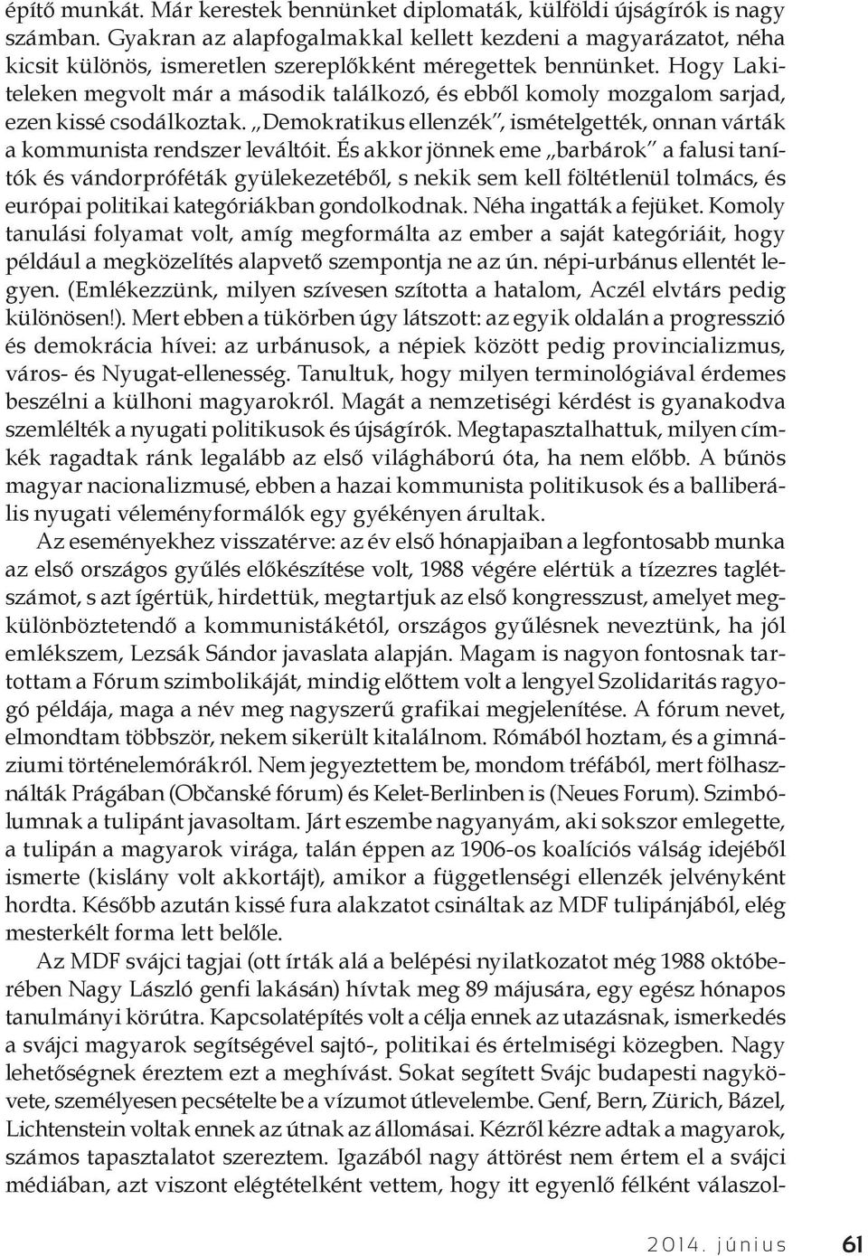 Hogy Lakiteleken megvolt már a második találkozó, és ebből komoly mozgalom sarjad, ezen kissé csodálkoztak. Demokratikus ellenzék, ismételgették, onnan várták a kommunista rendszer leváltóit.