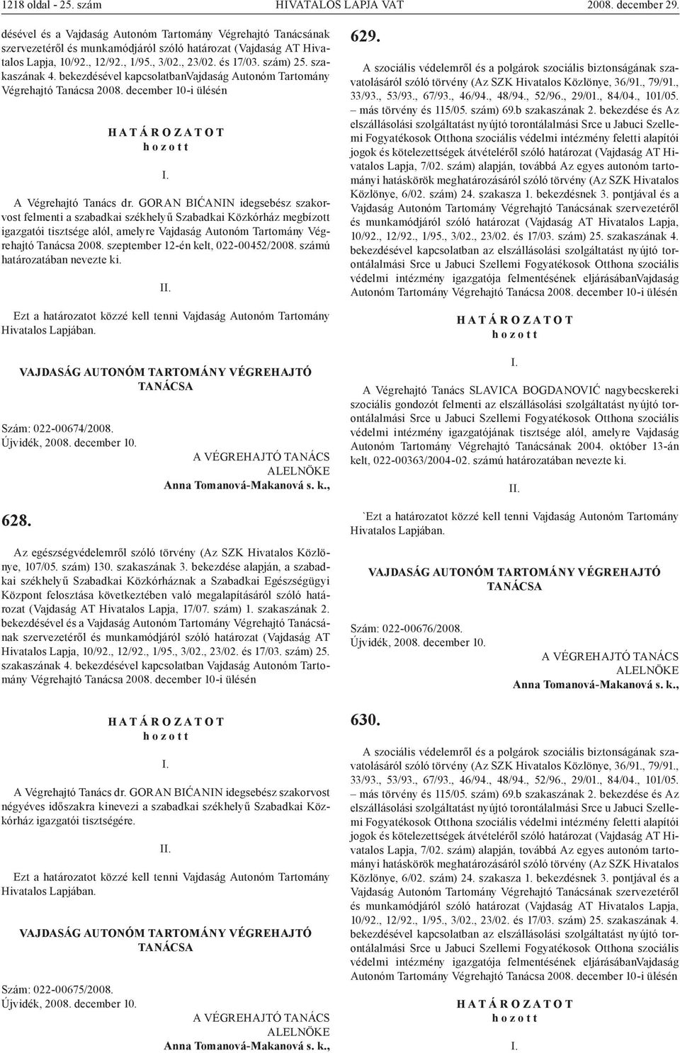 GORAN BIĆANIN idegsebész szakorvost felmenti a szabadkai székhelyű Szabadkai Közkórház megbízott igazgatói tisztsége alól, amelyre 2008. szeptember 12-én kelt, 022-00452/2008.