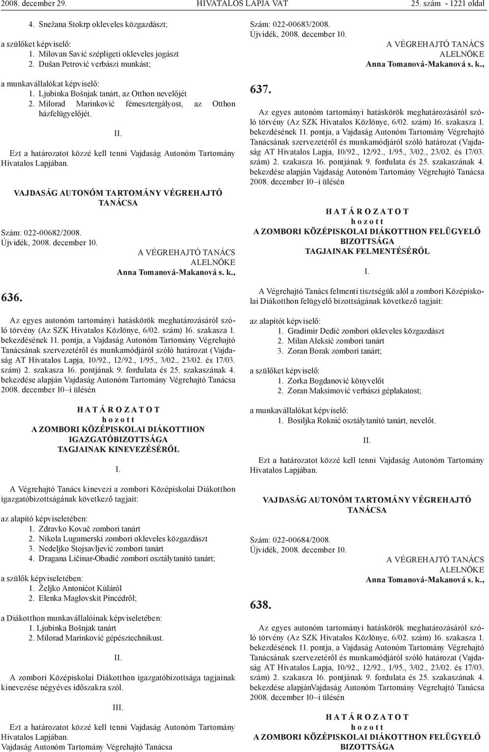 Szám: 022-00682/2008. 636. Az egyes autonóm tartományi hatáskörök meghatározásáról szóló törvény (Az SZK Hivatalos Közlönye, 6/02. szám) 16. szakasza 1. bekezdésének 11.