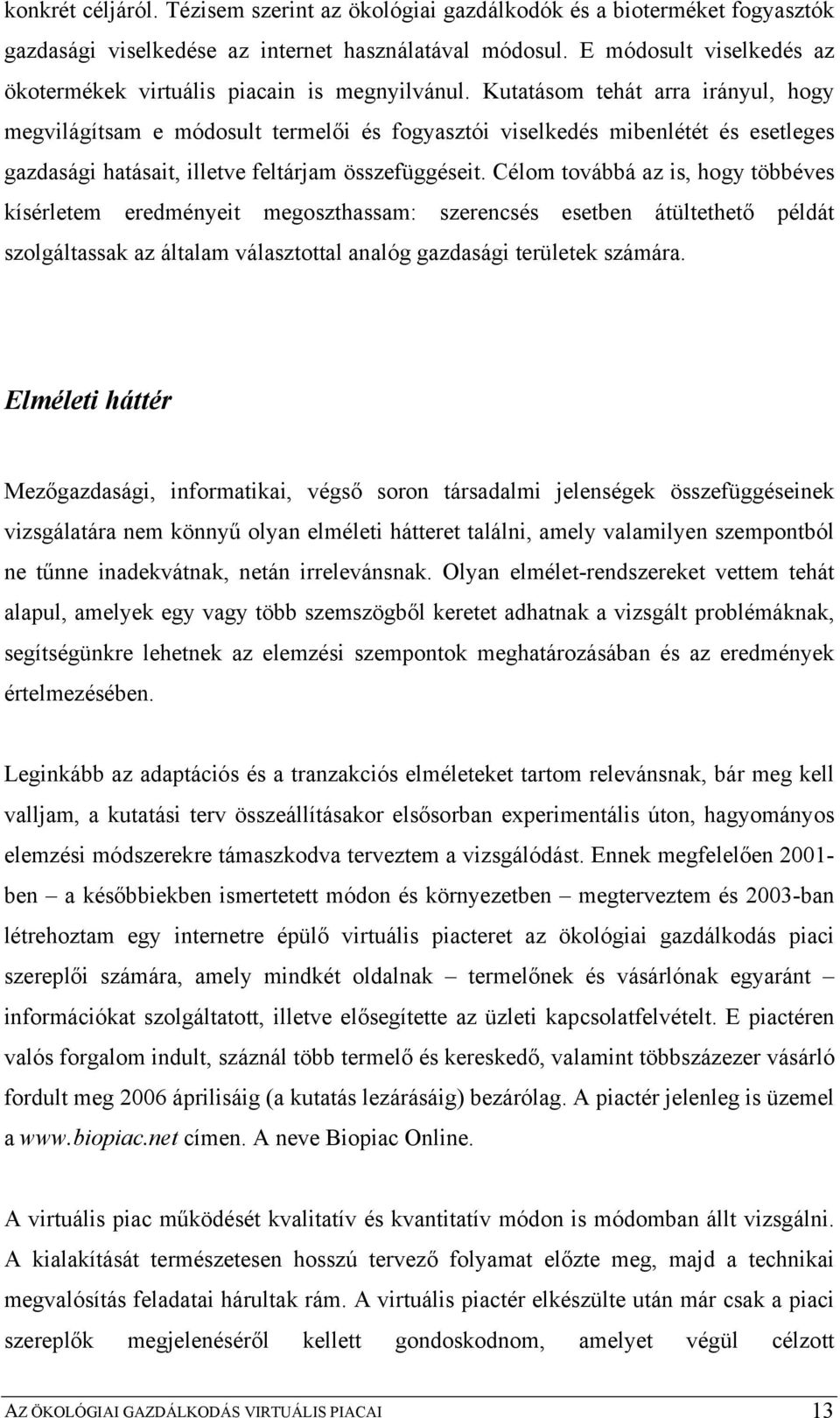 Kutatásom tehát arra irányul, hogy megvilágítsam e módosult termelői és fogyasztói viselkedés mibenlétét és esetleges gazdasági hatásait, illetve feltárjam összefüggéseit.