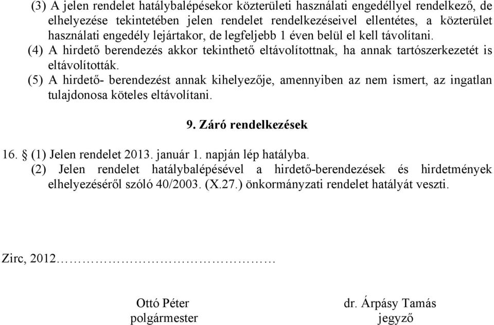 (5) A hirdető- berendezést annak kihelyezője, amennyiben az nem ismert, az ingatlan tulajdonosa köteles eltávolítani. 9. Záró rendelkezések 16. (1) Jelen rendelet 2013. január 1.