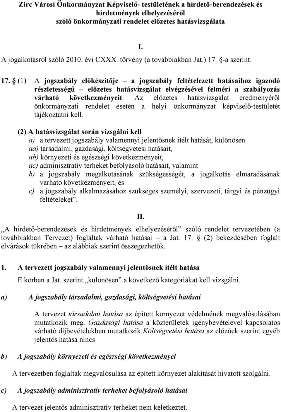 (1) A jogszabály előkészítője a jogszabály feltételezett hatásaihoz igazodó részletességű előzetes hatásvizsgálat elvégzésével felméri a szabályozás várható következményeit.