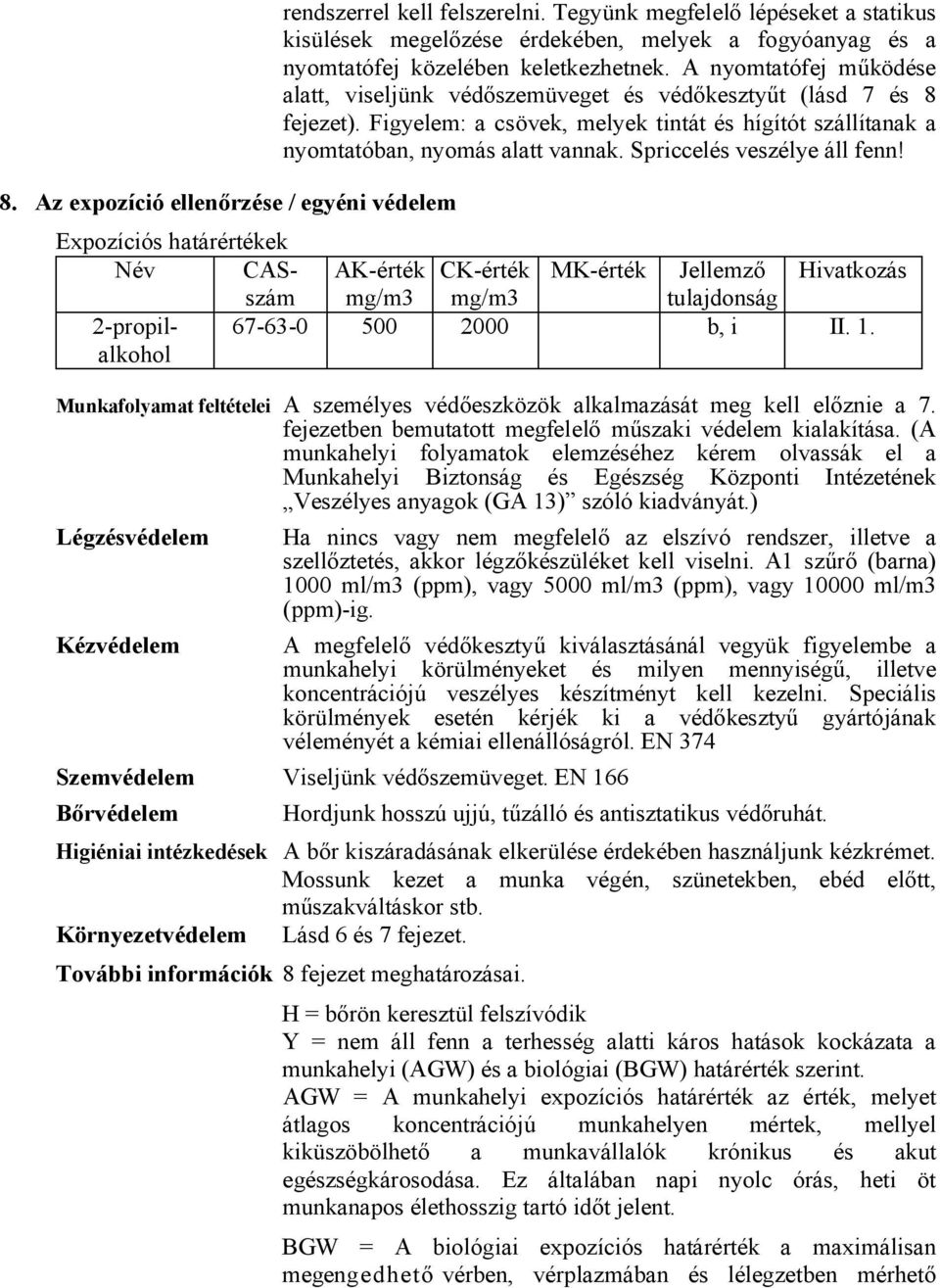 A nyomtatófej működése alatt, viseljünk védőszemüveget és védőkesztyűt (lásd 7 és 8 fejezet). Figyelem: a csövek, melyek tintát és hígítót szállítanak a nyomtatóban, nyomás alatt vannak.