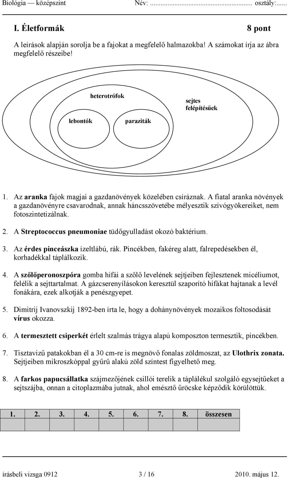 A Streptococcus pneumoniae tüdőgyulladást okozó baktérium. 3. Az érdes pinceászka ízeltlábú, rák. Pincékben, fakéreg alatt, falrepedésekben él, korhadékkal táplálkozik. 4.