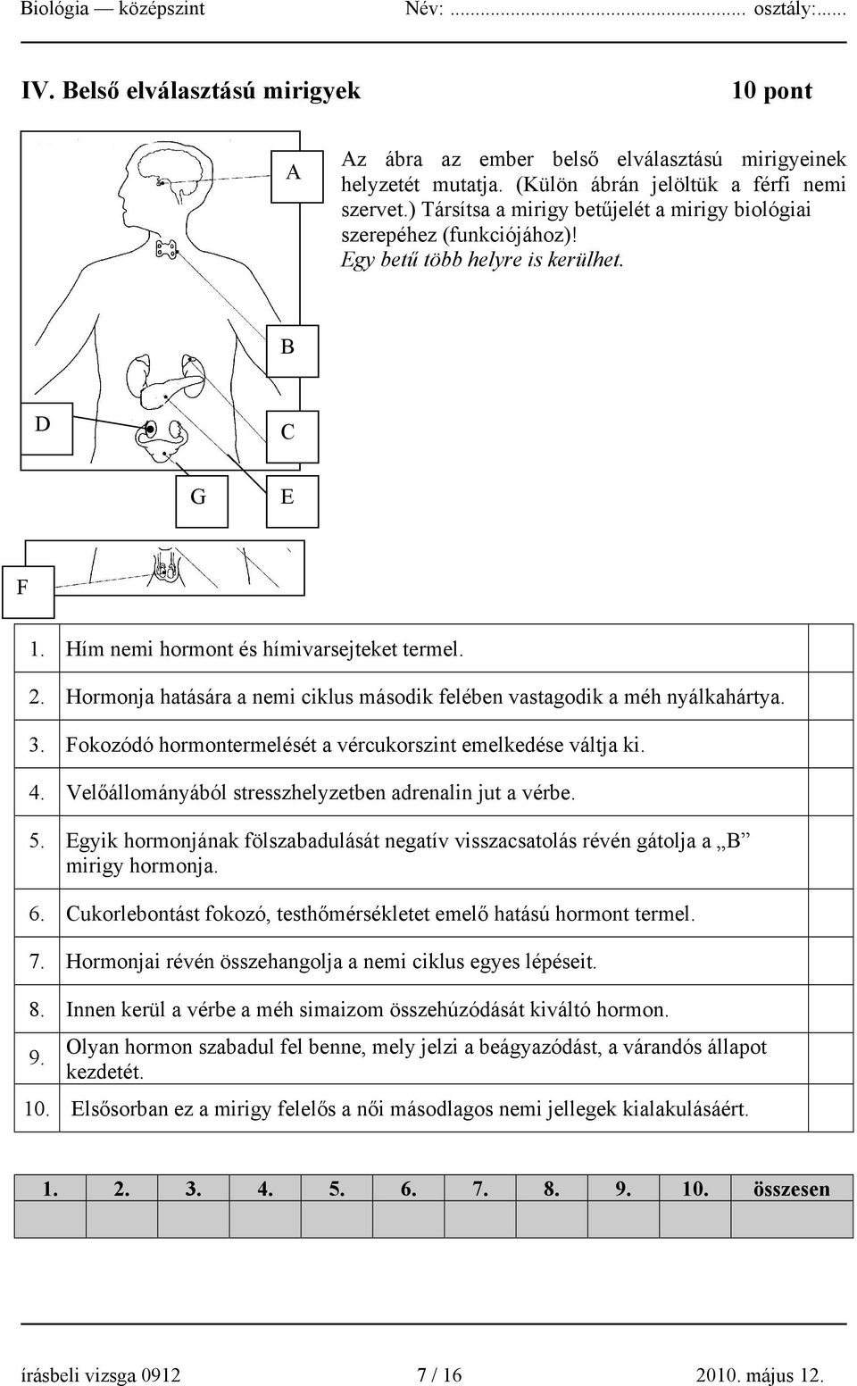 Hormonja hatására a nemi ciklus második felében vastagodik a méh nyálkahártya. 3. Fokozódó hormontermelését a vércukorszint emelkedése váltja ki. 4.