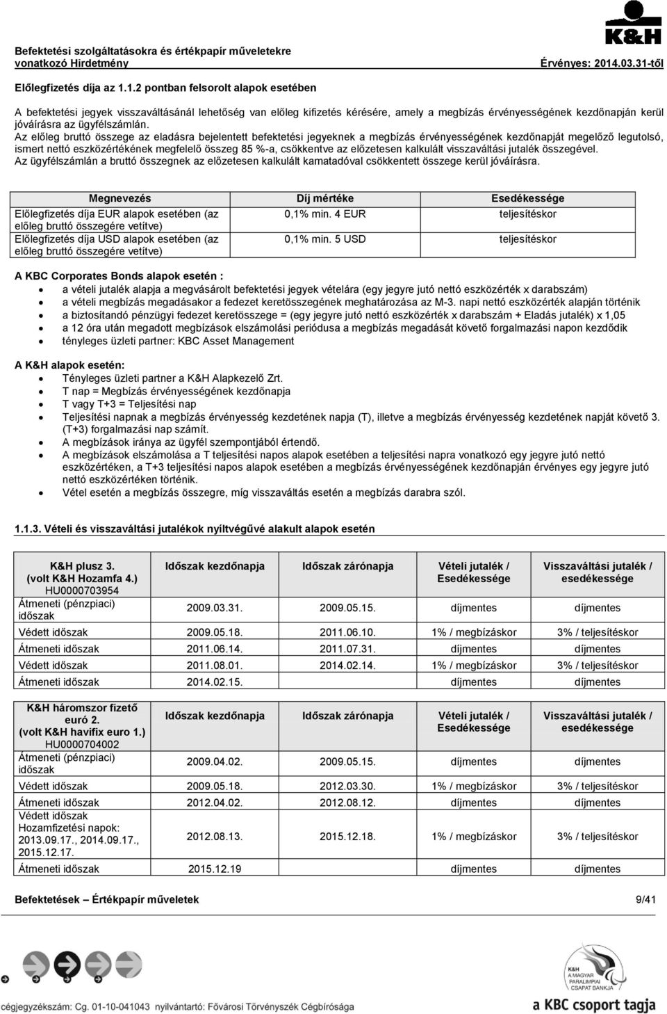 Az előleg bruttó összege az eladásra bejelentett befektetési jegyeknek a megbízás érvényességének kezdőnapját megelőző legutolsó, ismert nettó eszközértékének megfelelő összeg 85 %-a, csökkentve az