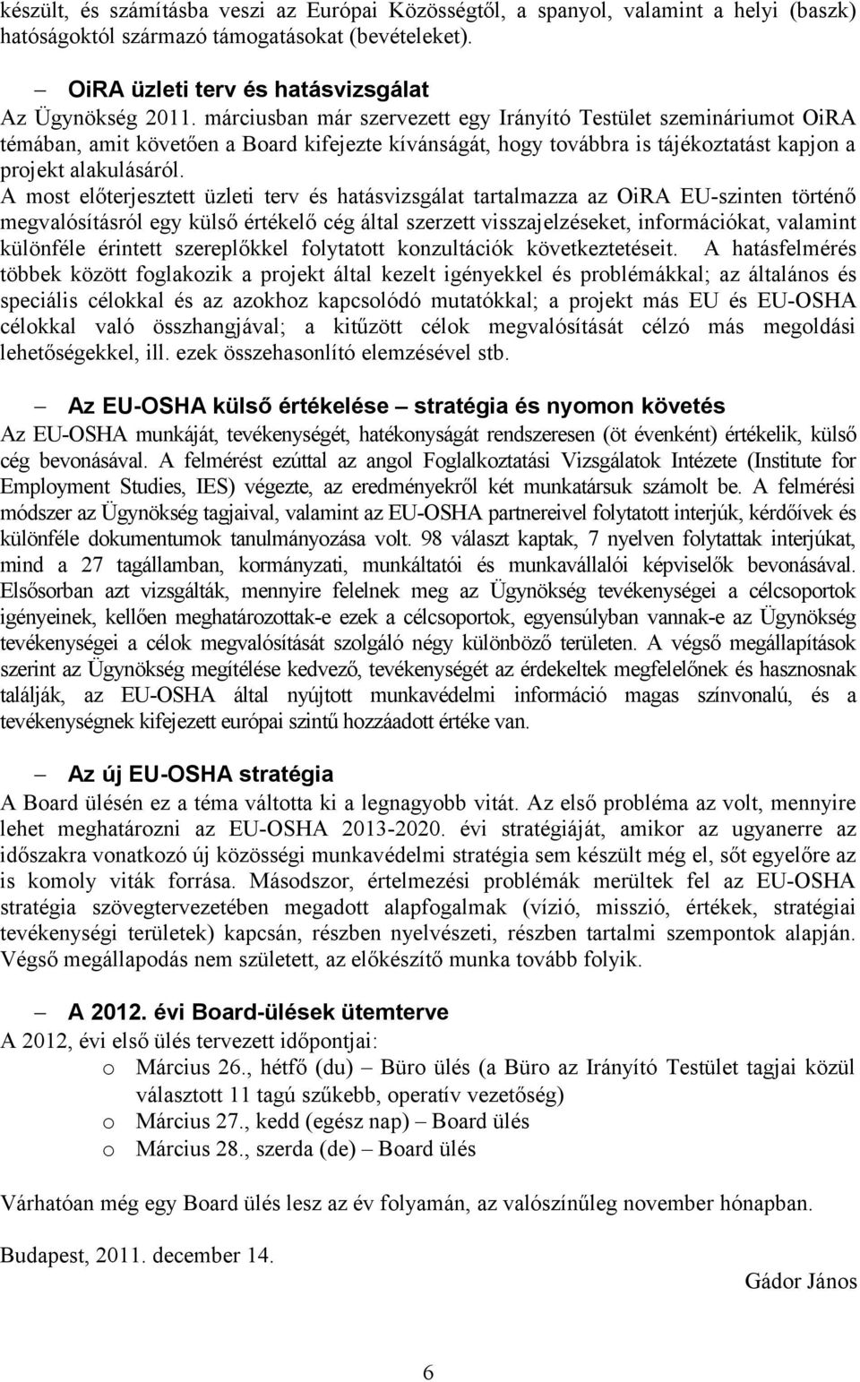 A most előterjesztett üzleti terv és hatásvizsgálat tartalmazza az OiRA EU-szinten történő megvalósításról egy külső értékelő cég által szerzett visszajelzéseket, információkat, valamint különféle