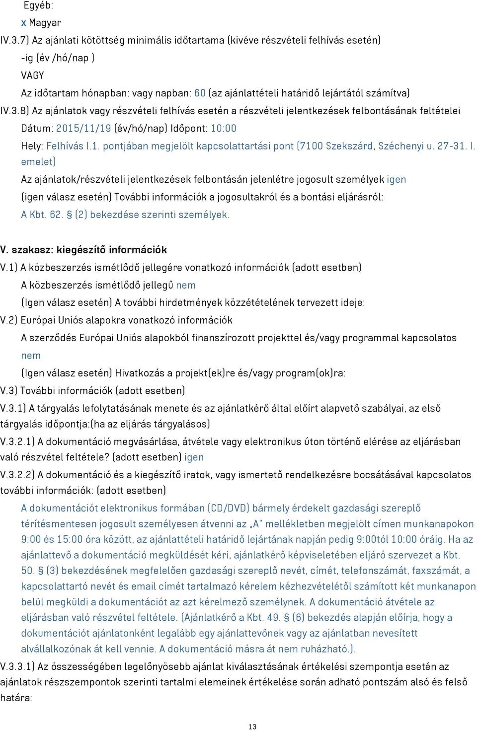 8) Az ajánlatok vagy részvételi felhívás esetén a részvételi jelentkezések felbontásának feltételei Dátum: 2015/11/19 (év/hó/nap) Időpont: 10:00 Hely: Felhívás I.1. pontjában megjelölt kapcsolattartási pont (7100 Szekszárd, Széchenyi u.