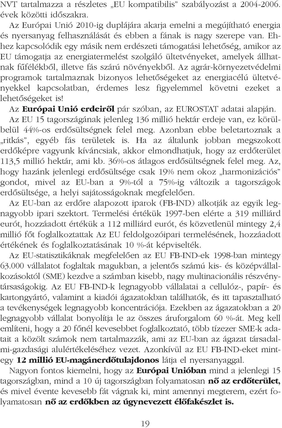 Ehhez kapcsolódik egy másik nem erdészeti támogatási lehetõség, amikor az EU támogatja az energiatermelést szolgáló ültetvényeket, amelyek állhatnak fûfélékbõl, illetve fás szárú növényekbõl.