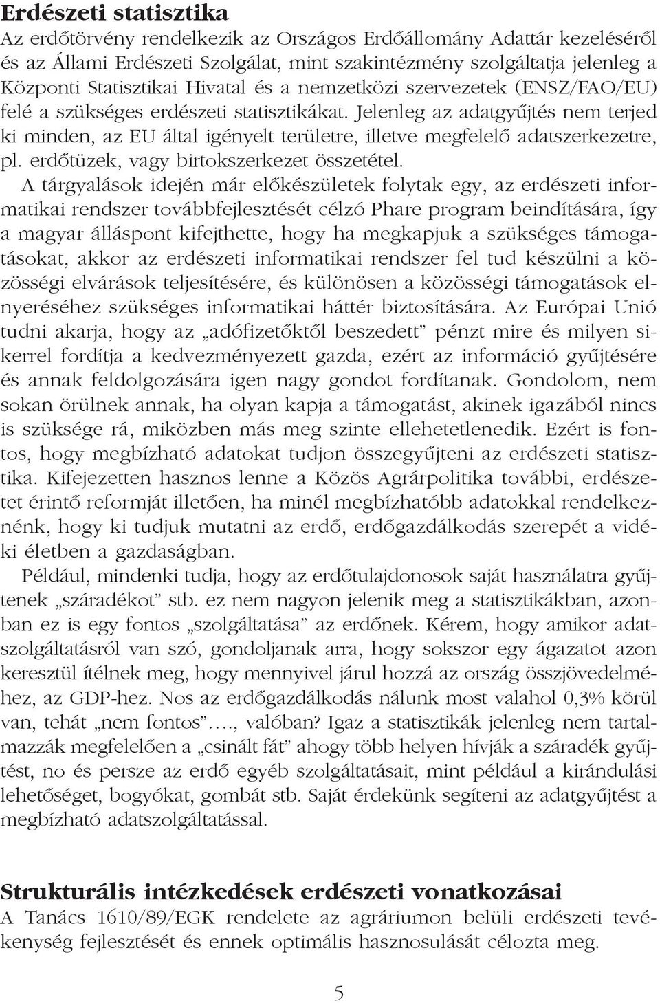 Jelenleg az adatgyûjtés nem terjed ki minden, az EU által igényelt területre, illetve megfelelõ adatszerkezetre, pl. erdõtüzek, vagy birtokszerkezet összetétel.