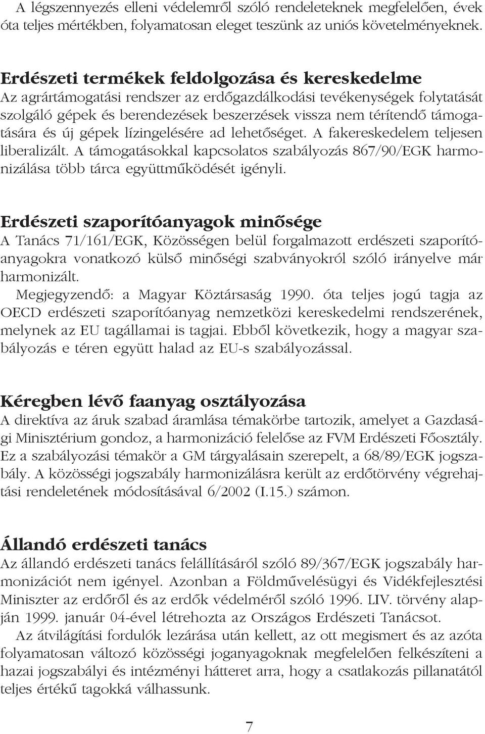 és új gépek lízingelésére ad lehetõséget. A fakereskedelem teljesen liberalizált. A támogatásokkal kapcsolatos szabályozás 867/90/EGK harmonizálása több tárca együttmûködését igényli.