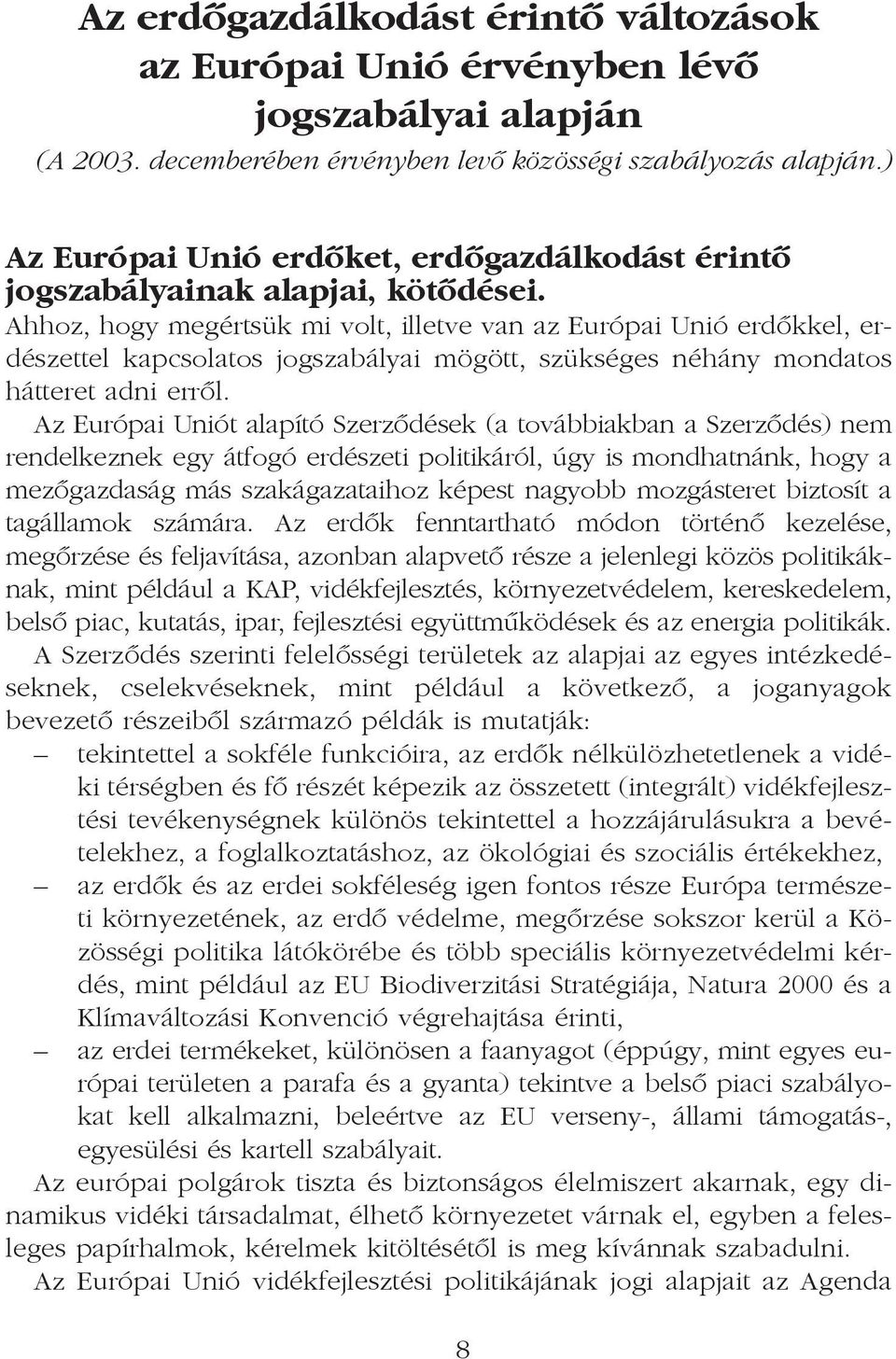 Ahhoz, hogy megértsük mi volt, illetve van az Európai Unió erdõkkel, erdészettel kapcsolatos jogszabályai mögött, szükséges néhány mondatos hátteret adni errõl.