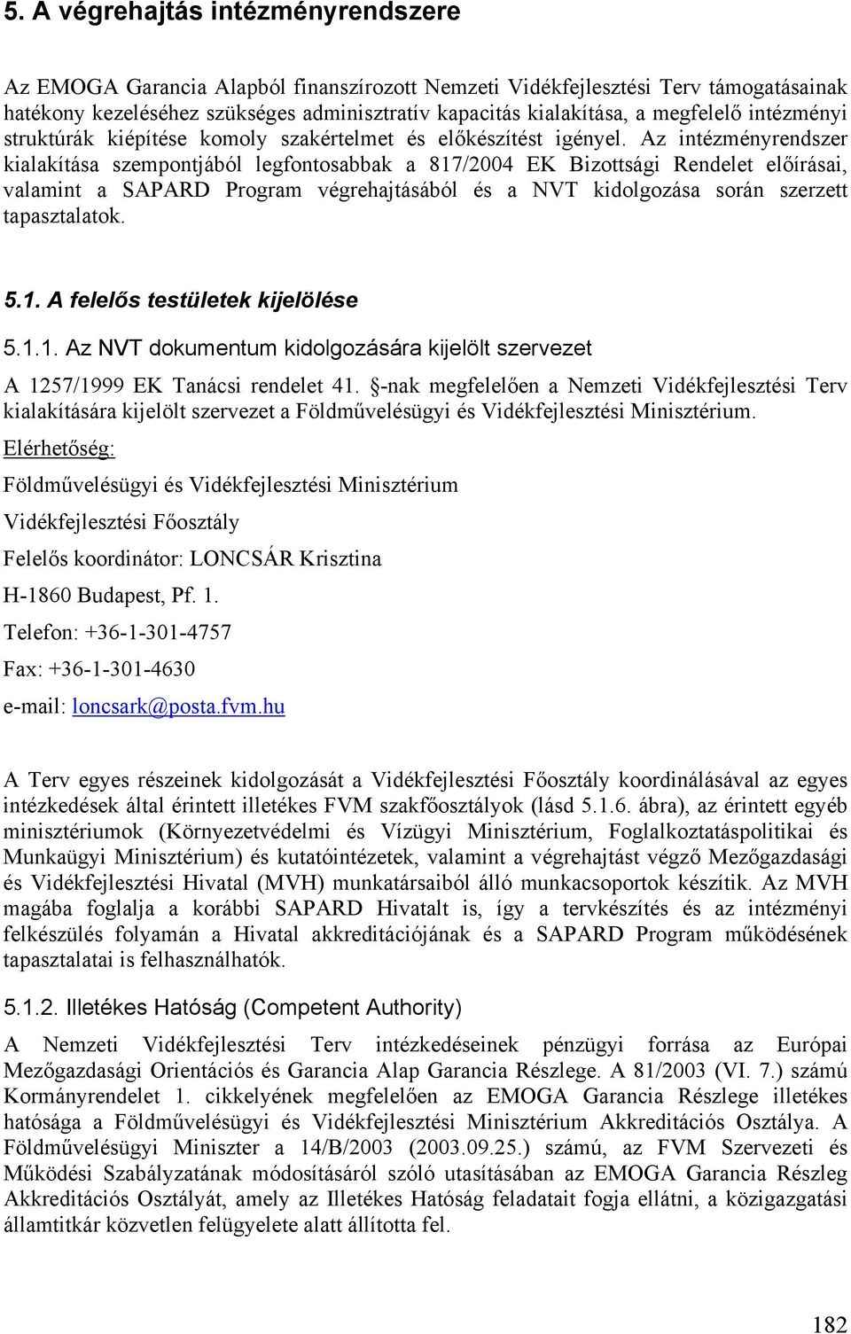 Az intézményrendszer kialakítása szempontjából legfontosabbak a 817/2004 EK Bizottsági Rendelet előírásai, valamint a SAPARD Program végrehajtásából és a NVT kidolgozása során szerzett tapasztalatok.