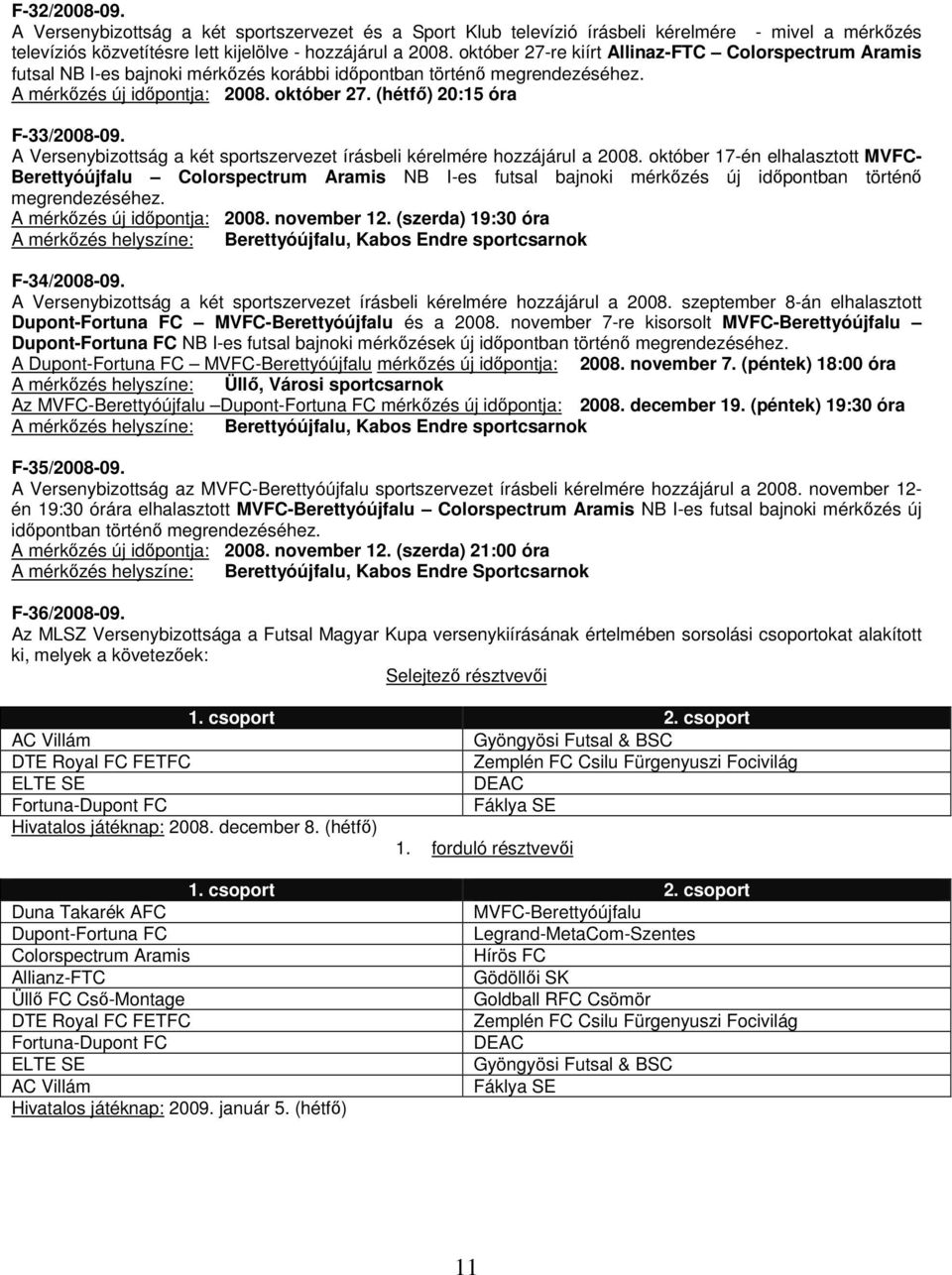 (hétfő) 20:15 óra F-33/2008-09. A Versenybizottság a két sportszervezet írásbeli kérelmére hozzájárul a 2008.