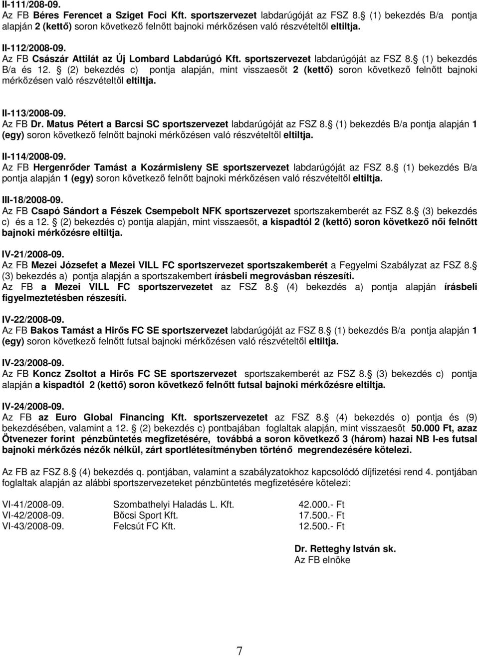 sportszervezet labdarúgóját az FSZ 8. (1) bekezdés B/a és 12. (2) bekezdés c) pontja alapján, mint visszaesőt 2 (kettő) soron következő felnőtt bajnoki mérkőzésen való részvételtől eltiltja.