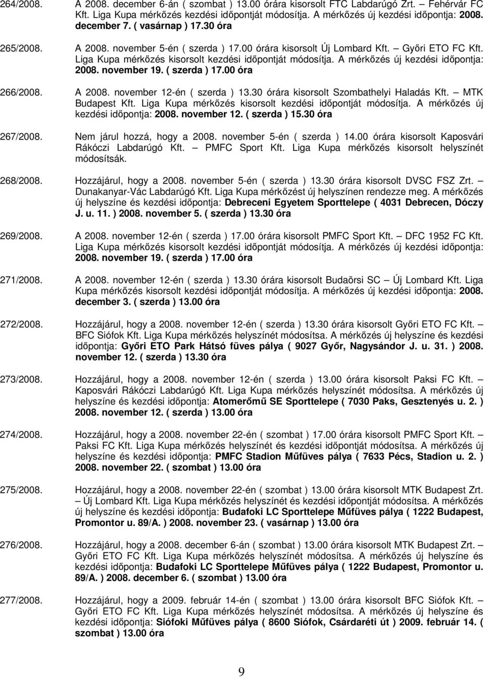 A mérkőzés új kezdési időpontja: 2008. november 19. ( szerda ) 17.00 óra 266/2008. A 2008. november 12-én ( szerda ) 13.30 órára kisorsolt Szombathelyi Haladás Kft. MTK Budapest Kft.