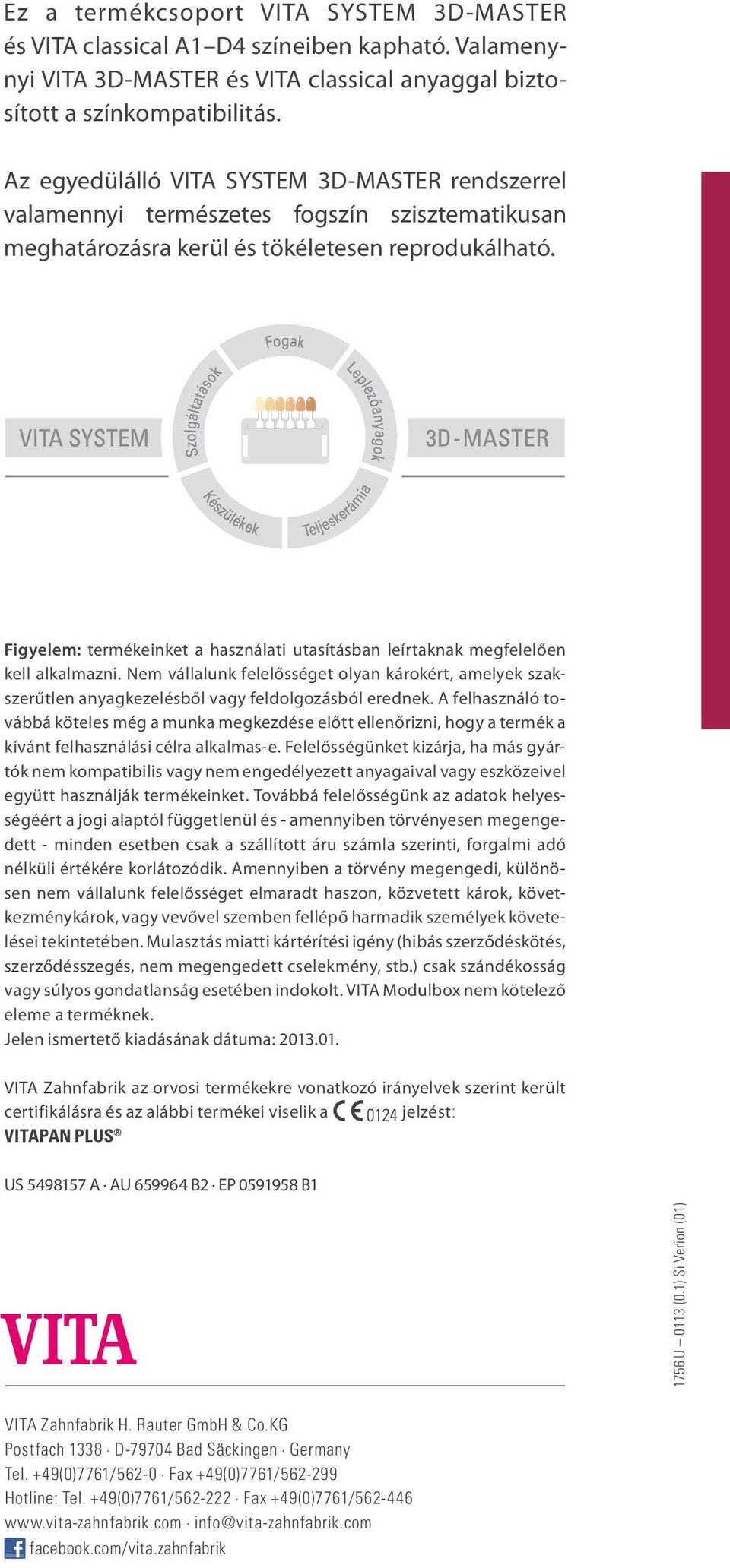 Figyelem: termékeinket a használati utasításban leírtaknak megfelelően kell alkalmazni. Nem vállalunk felelősséget olyan károkért, amelyek szakszerűtlen anyagkezelésből vagy feldolgozásból erednek.