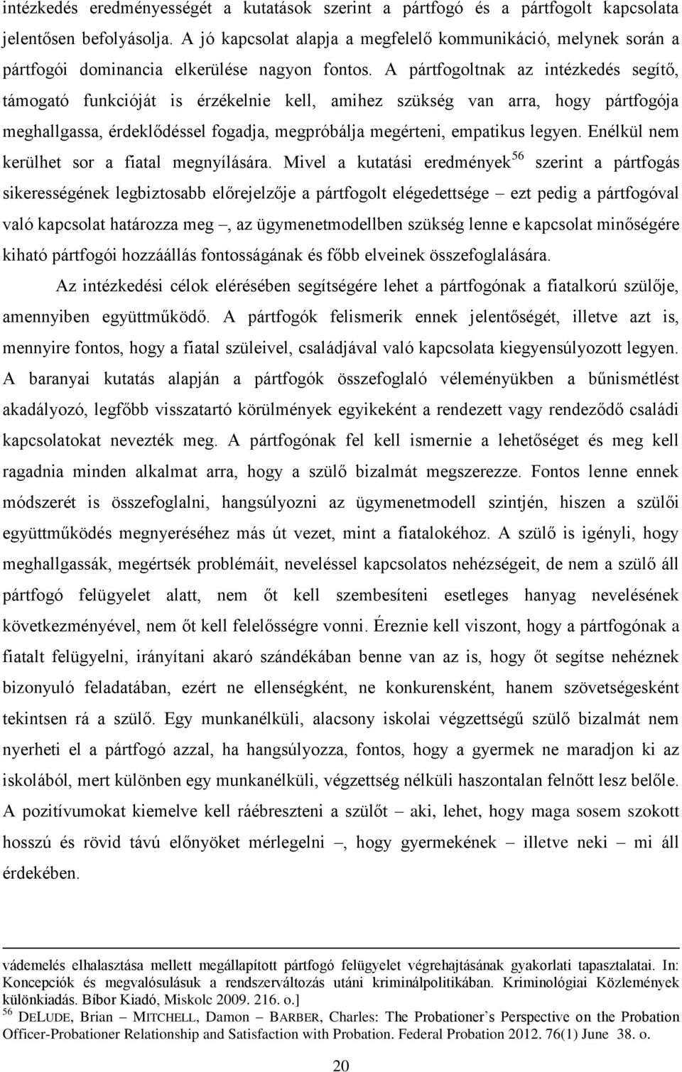 A pártfogoltnak az intézkedés segítő, támogató funkcióját is érzékelnie kell, amihez szükség van arra, hogy pártfogója meghallgassa, érdeklődéssel fogadja, megpróbálja megérteni, empatikus legyen.