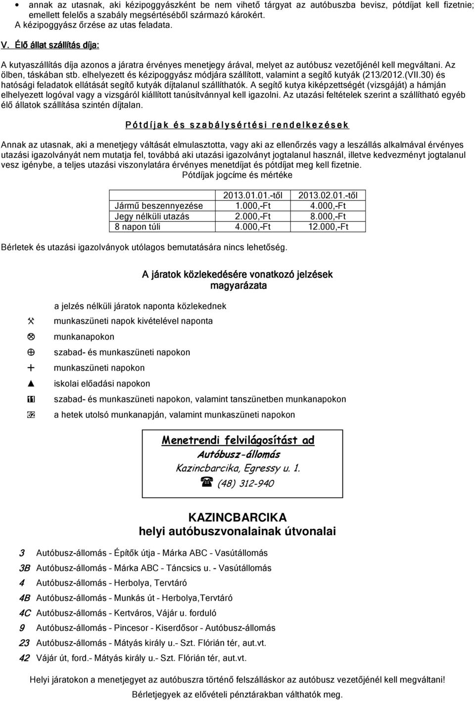 Az ölben, táskában stb. elhelyezett és kézipoggyász módjára szállított, valamint a segítő kutyák (213/2012.(VII.30) és hatósági feladatok ellátását segítő kutyák díjtalanul szállíthatók.