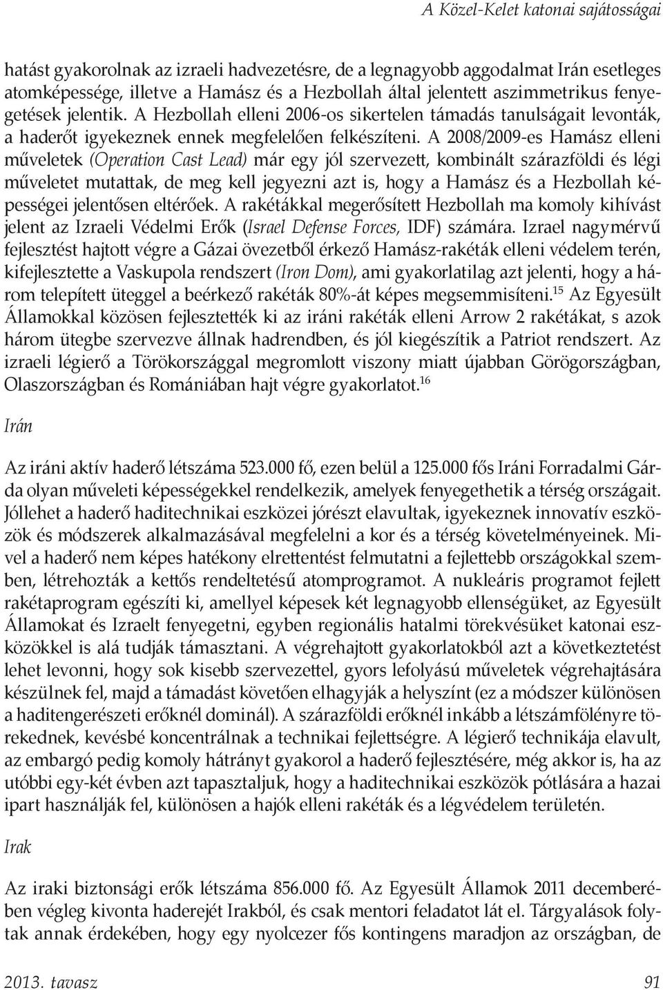 A 2008/2009-es Hamász elleni műveletek (Operation Cast Lead) már egy jól szervezett, kombinált szárazföldi és légi műveletet mutattak, de meg kell jegyezni azt is, hogy a Hamász és a Hezbollah