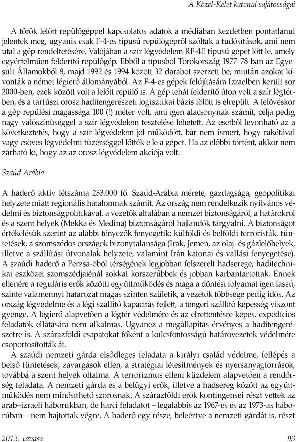 Ebből a típusból Törökország 1977 78-ban az Egyesült Államokból 8, majd 1992 és 1994 között 32 darabot szerzett be, miután azokat kivonták a német légierő állományából.