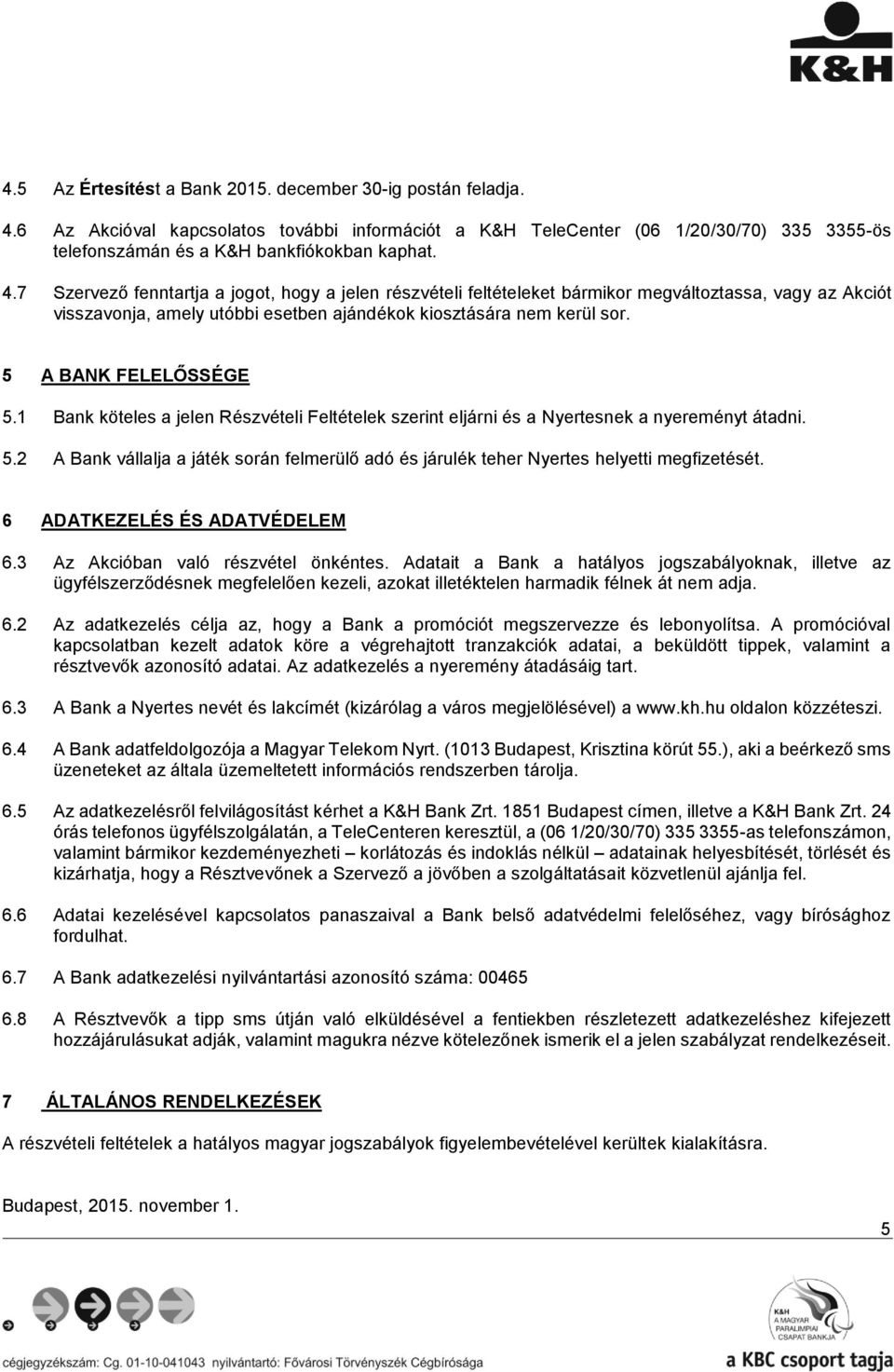 5 A BANK FELELŐSSÉGE 5.1 Bank köteles a jelen Részvételi Feltételek szerint eljárni és a Nyertesnek a nyereményt átadni. 5.2 A Bank vállalja a játék során felmerülő adó és járulék teher Nyertes helyetti megfizetését.