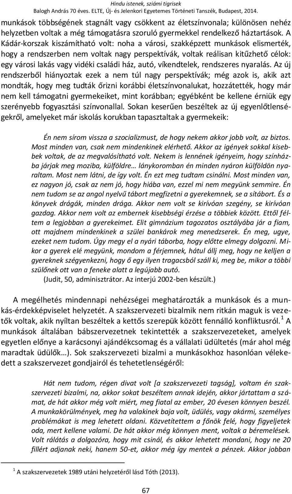 A Kádár-korszak kiszámítható volt: noha a városi, szakképzett munkások elismerték, hogy a rendszerben nem voltak nagy perspektívák, voltak reálisan kitűzhető célok: egy városi lakás vagy vidéki